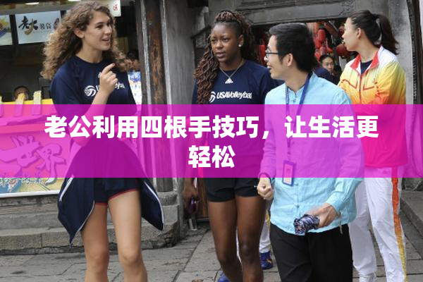老公利用四根手技巧，让生活更轻松