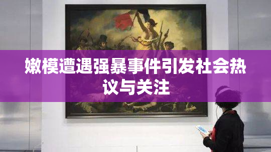 嫩模遭遇强暴事件引发社会热议与关注