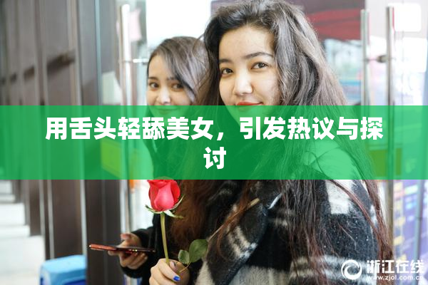 用舌头轻舔美女，引发热议与探讨