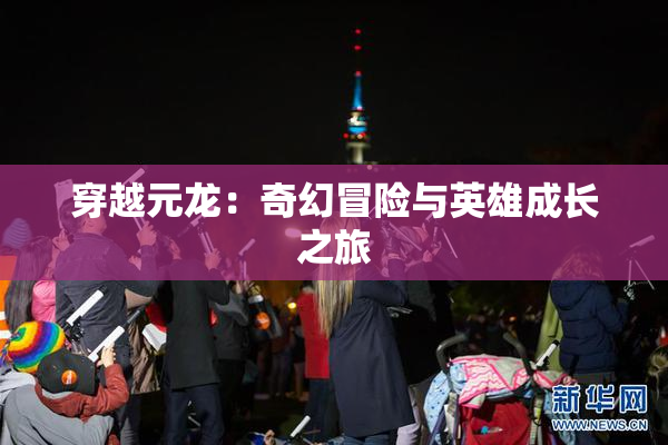 穿越元龙：奇幻冒险与英雄成长之旅