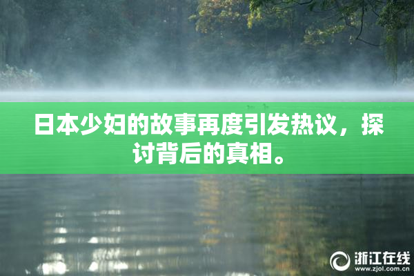 日本少妇的故事再度引发热议，探讨背后的真相。
