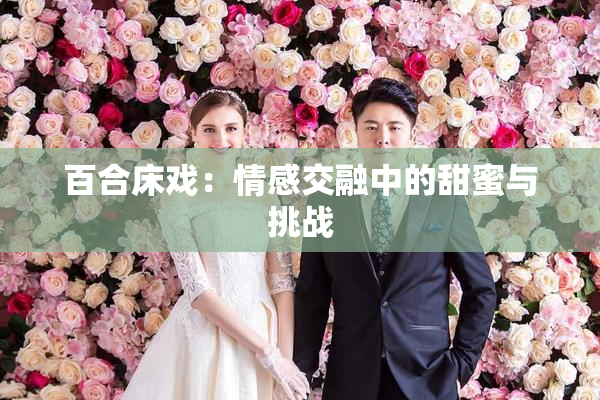 百合床戏：情感交融中的甜蜜与挑战