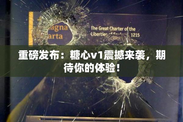 重磅发布：糖心v1震撼来袭，期待你的体验！