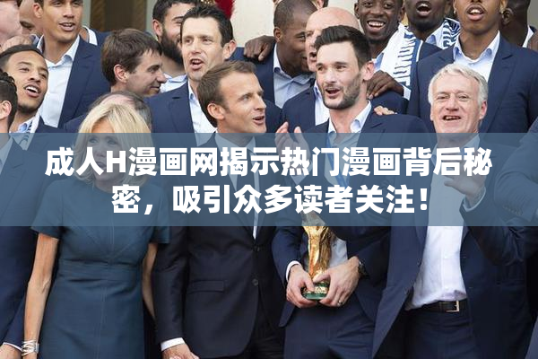 成人H漫画网揭示热门漫画背后秘密，吸引众多读者关注！