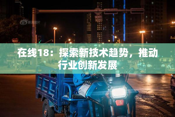 在线18：探索新技术趋势，推动行业创新发展
