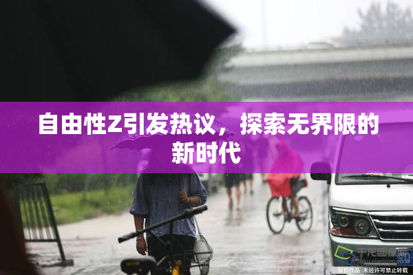 自由性Z引发热议，探索无界限的新时代