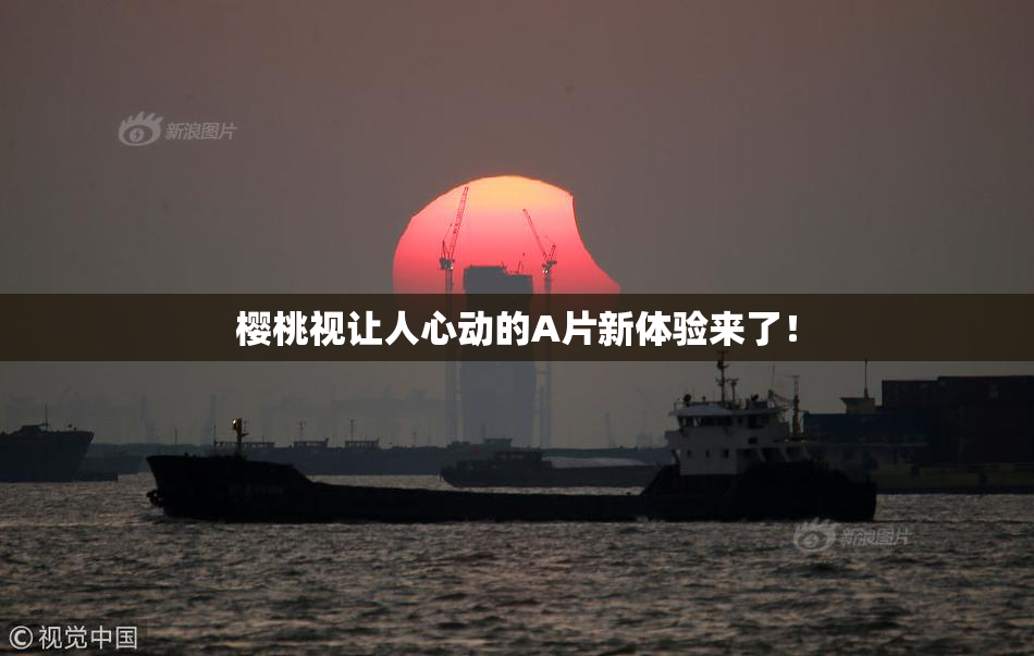 樱桃视让人心动的A片新体验来了！
