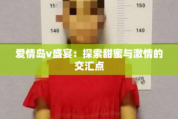爱情岛v盛宴：探索甜蜜与激情的交汇点