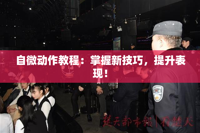 自微动作教程：掌握新技巧，提升表现！