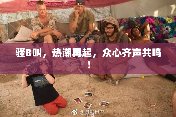 骚B叫，热潮再起，众心齐声共鸣！