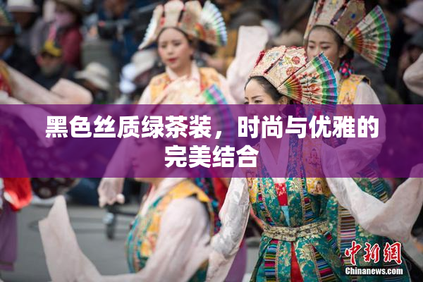 黑色丝质绿茶装，时尚与优雅的完美结合