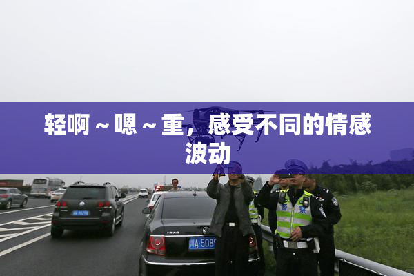 轻啊～嗯～重，感受不同的情感波动