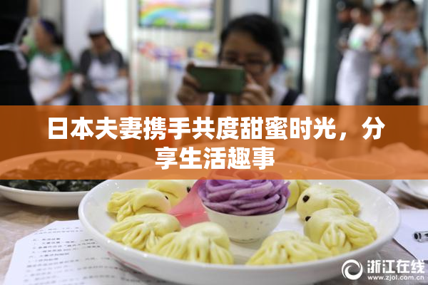 日本夫妻携手共度甜蜜时光，分享生活趣事