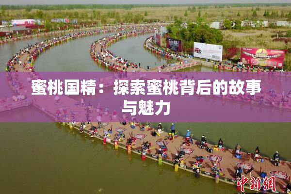 蜜桃国精：探索蜜桃背后的故事与魅力