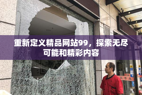 重新定义精品网站99，探索无尽可能和精彩内容