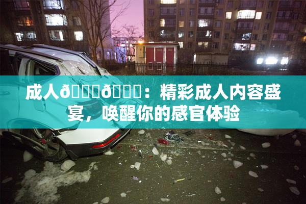 成人🍆🍑：精彩成人内容盛宴，唤醒你的感官体验