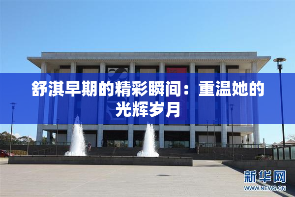 舒淇早期的精彩瞬间：重温她的光辉岁月