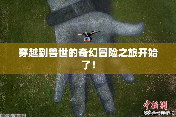 穿越到兽世的奇幻冒险之旅开始了！