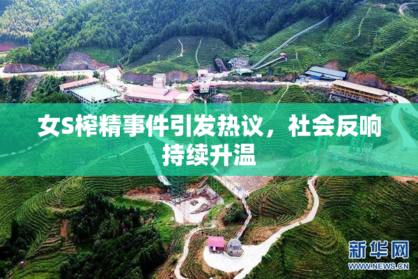 女S榨精事件引发热议，社会反响持续升温