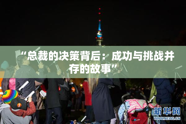 “总裁的决策背后：成功与挑战并存的故事”