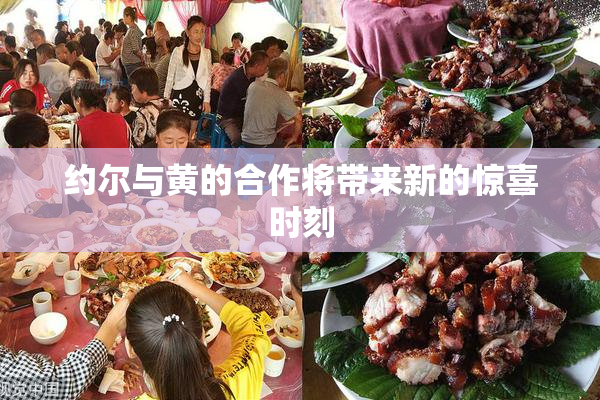 约尔与黄的合作将带来新的惊喜时刻