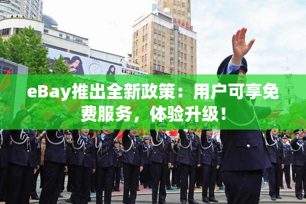 eBay推出全新政策：用户可享免费服务，体验升级！