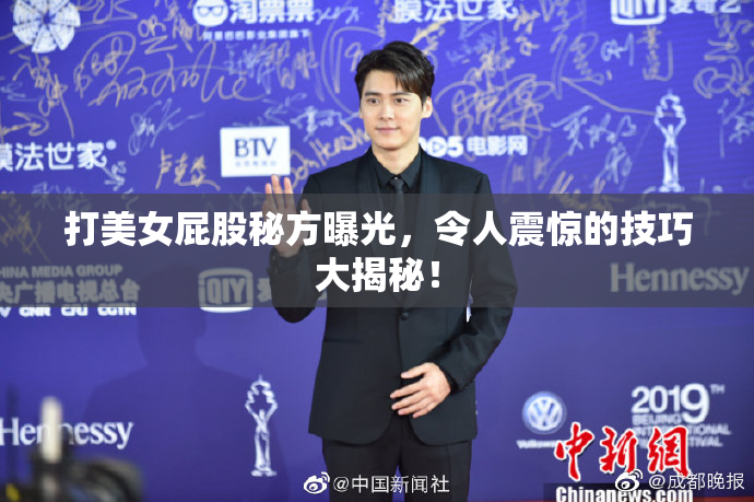 打美女屁股秘方曝光，令人震惊的技巧大揭秘！