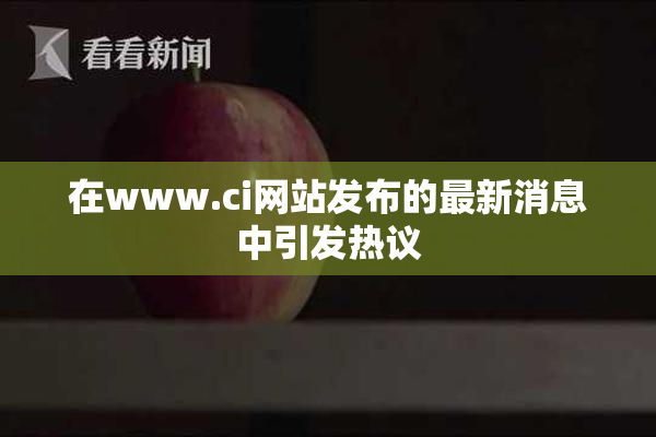 在www.ci网站发布的最新消息中引发热议