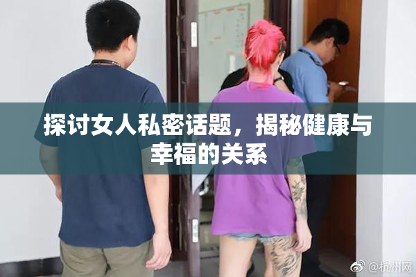 探讨女人私密话题，揭秘健康与幸福的关系
