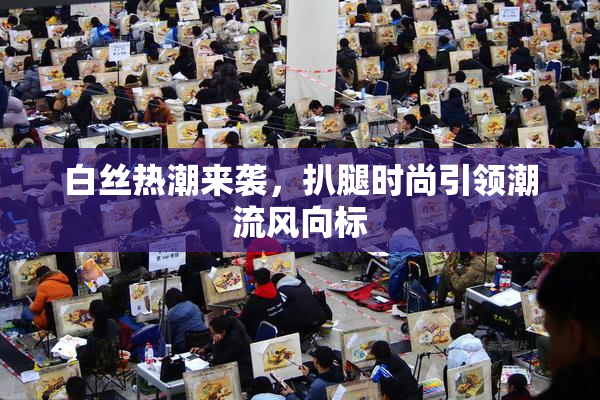 白丝热潮来袭，扒腿时尚引领潮流风向标