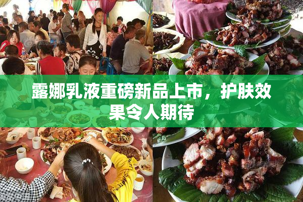 露娜乳液重磅新品上市，护肤效果令人期待