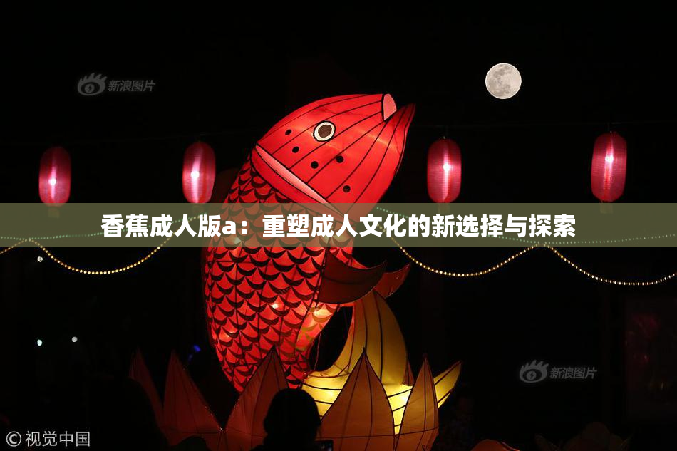 香蕉成人版a：重塑成人文化的新选择与探索