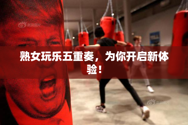 熟女玩乐五重奏，为你开启新体验！