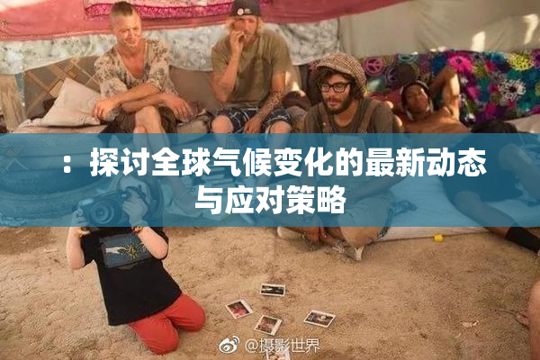 ：探讨全球气候变化的最新动态与应对策略