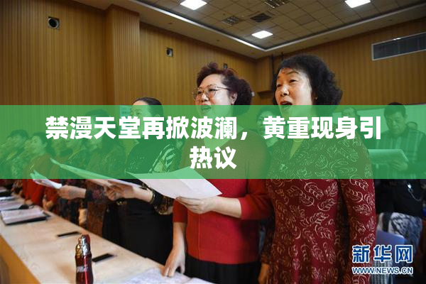 禁漫天堂再掀波澜，黄重现身引热议