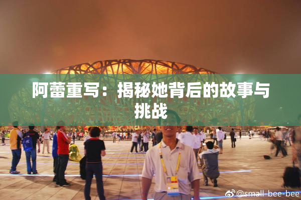 阿蕾重写：揭秘她背后的故事与挑战