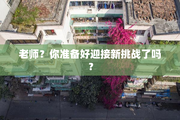 老师？你准备好迎接新挑战了吗？