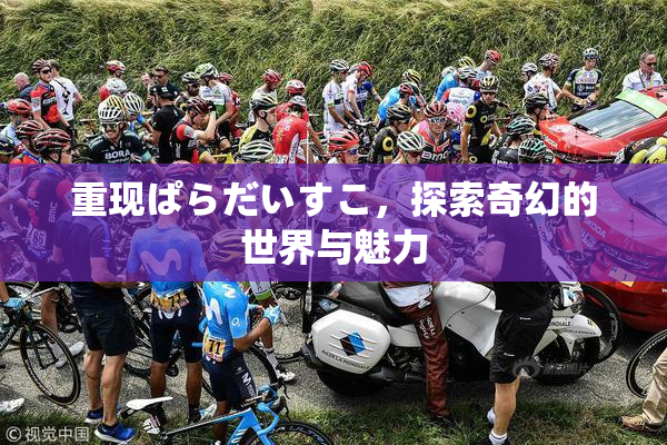 重现ぱらだいすこ，探索奇幻的世界与魅力