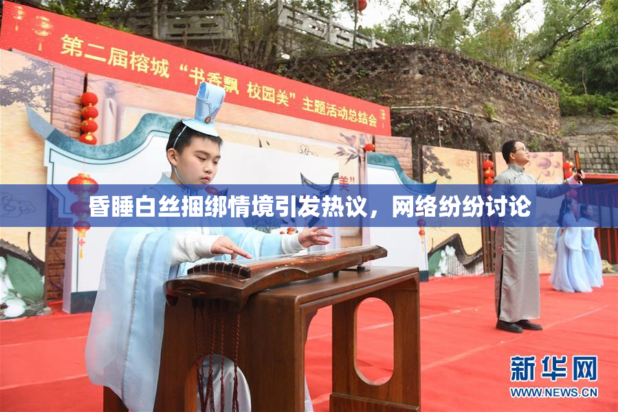 昏睡白丝捆绑情境引发热议，网络纷纷讨论