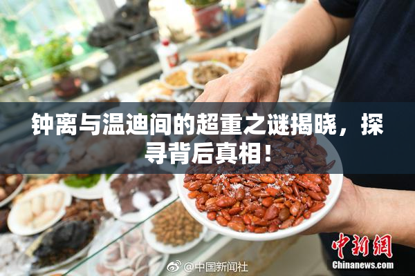 钟离与温迪间的超重之谜揭晓，探寻背后真相！