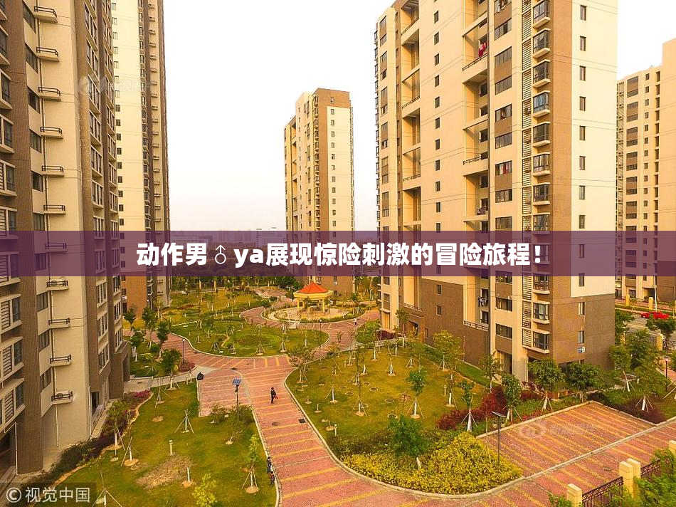 动作男♂ya展现惊险刺激的冒险旅程！