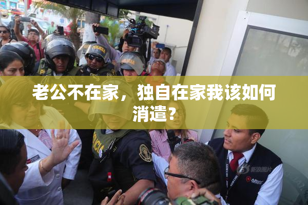 老公不在家，独自在家我该如何消遣？