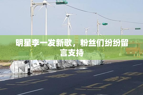 明星李一发新歌，粉丝们纷纷留言支持