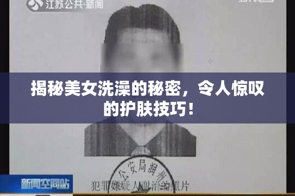 揭秘美女洗澡的秘密，令人惊叹的护肤技巧！