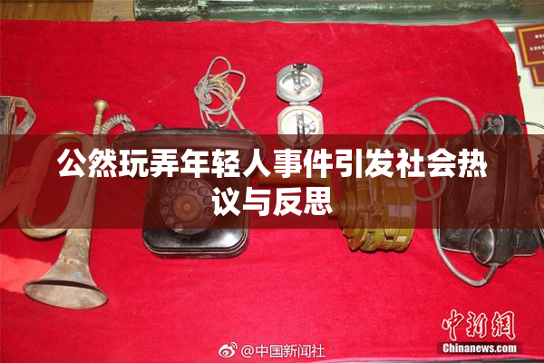 公然玩弄年轻人事件引发社会热议与反思