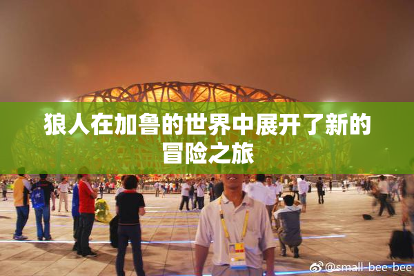 狼人在加鲁的世界中展开了新的冒险之旅