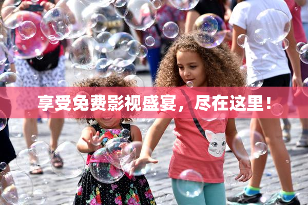 享受免费影视盛宴，尽在这里！