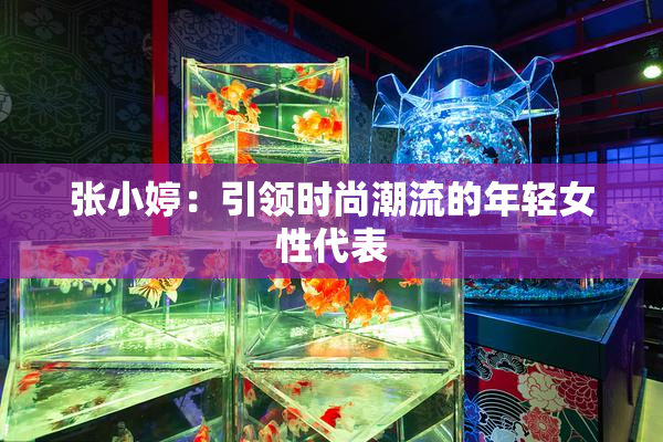张小婷：引领时尚潮流的年轻女性代表