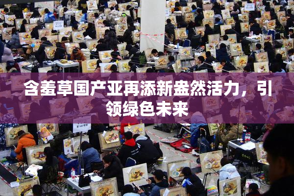 含羞草国产亚再添新盎然活力，引领绿色未来