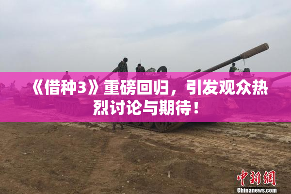 《借种3》重磅回归，引发观众热烈讨论与期待！